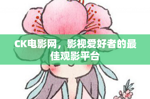 CK电影网,影视爱好者的最佳观影平台 CK电影网,影视爱好者的最佳观影平台