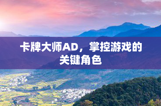 卡牌大师AD,掌控游戏的关键角色 卡牌大师AD,掌控游戏的关键角色