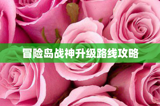 冒险岛战神升级路线攻略 冒险岛战神升级路线攻略