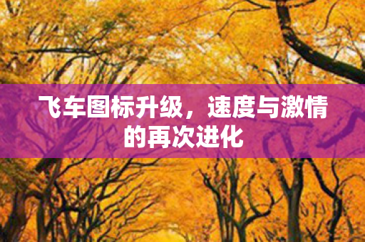 飞车图标升级,速度与激情的再次进化 飞车图标升级,速度与激情的再次进化