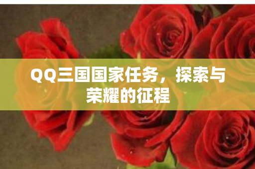 QQ三国国家任务,探索与荣耀的征程 QQ三国国家任务,探索与荣耀的征程