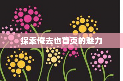 探索俺去也首页的魅力