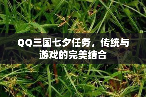 QQ三国七夕任务，传统与游戏的完美结合