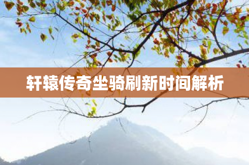 轩辕传奇坐骑刷新时间解析