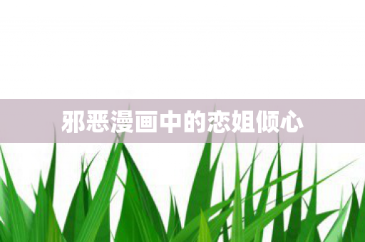 邪恶漫画中的恋姐倾心 邪恶漫画中的恋姐倾心