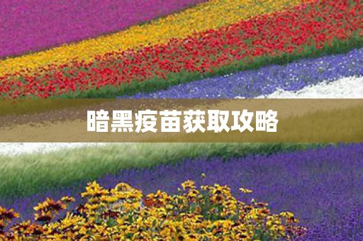 暗黑疫苗获取攻略 暗黑疫苗获取攻略