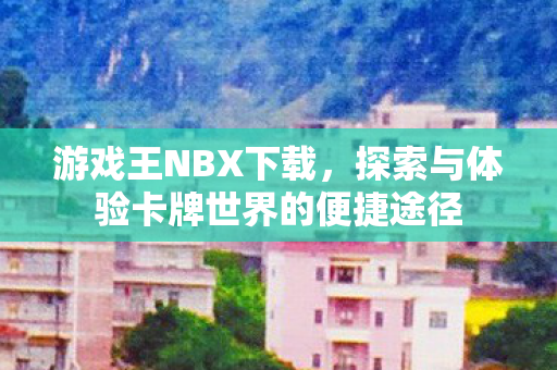 游戏王NBX下载,探索与体验卡牌世界的便捷途径 游戏王NBX下载,探索与体验卡牌世界的便捷途径