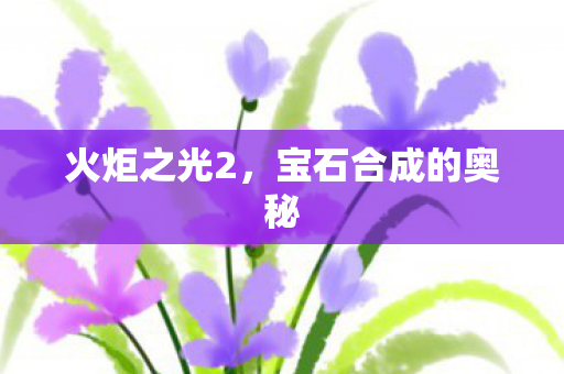 火炬之光2,宝石合成的奥秘 火炬之光2,宝石合成的奥秘