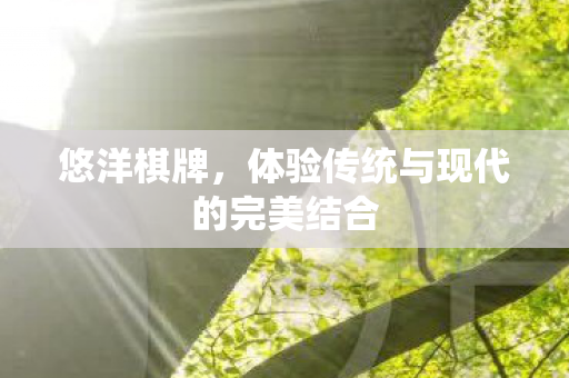 悠洋棋牌，体验传统与现代的完美结合