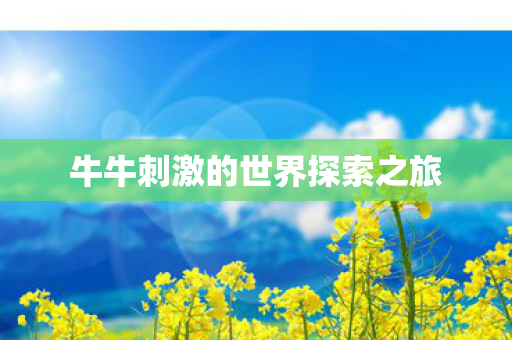牛牛刺激的世界探索之旅