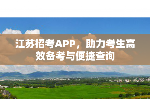 江苏招考APP，助力考生高效备考与便捷查询