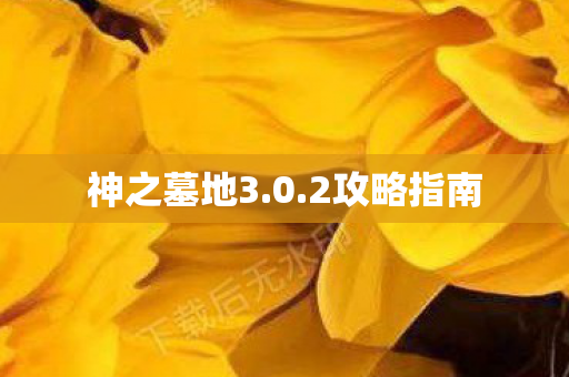 神之墓地3.0.2攻略指南 神之墓地3.0.2攻略指南