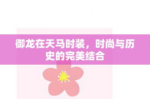 御龙在天马时装，时尚与历史的完美结合