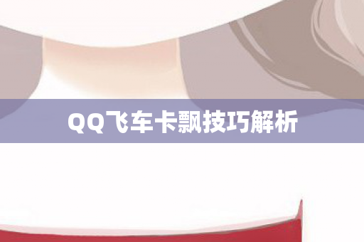 QQ飞车卡飘技巧解析 QQ飞车卡飘技巧解析