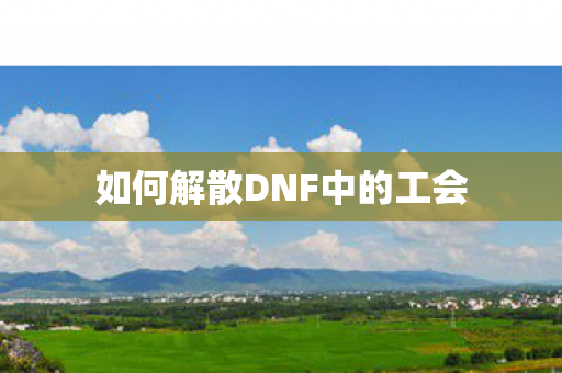 如何解散DNF中的工会