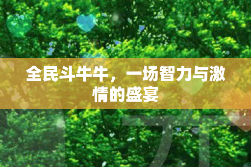 全民斗牛牛,一场智力与激情的盛宴 全民斗牛牛,一场智力与激情的盛宴