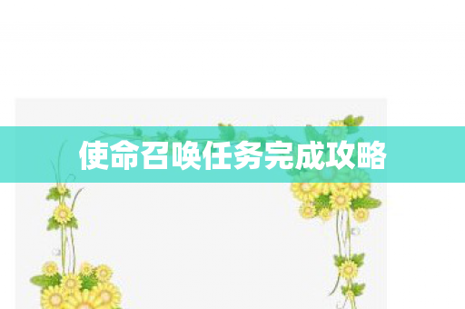 使命召唤任务完成攻略 使命召唤任务完成攻略