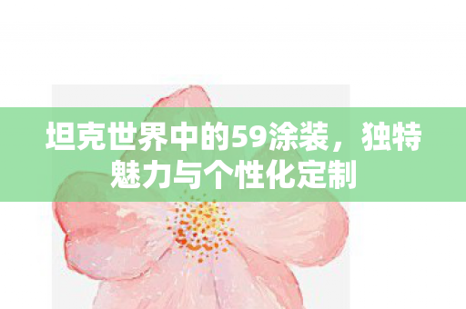 坦克世界中的59涂装,独特魅力与个性化定制 坦克世界中的59涂装,独特魅力与个性化定制