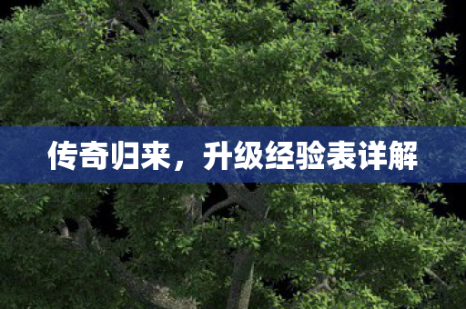 传奇归来,升级经验表详解 传奇归来,升级经验表详解