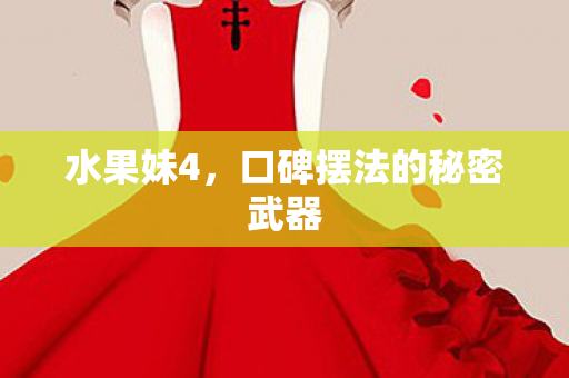 水果妹4,口碑摆法的秘密武器 水果妹4,口碑摆法的秘密武器