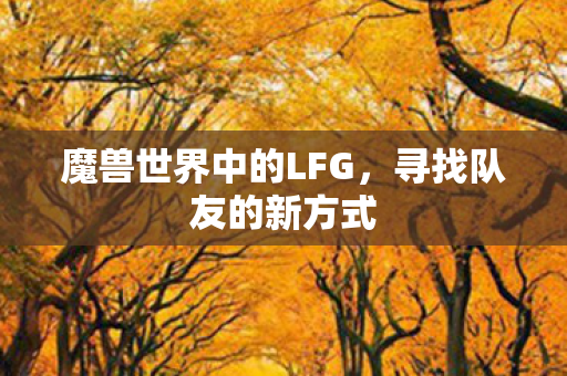 魔兽世界中的LFG,寻找队友的新方式 魔兽世界中的LFG,寻找队友的新方式