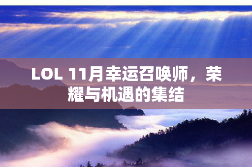 LOL 11月幸运召唤师,荣耀与机遇的集结 LOL 11月幸运召唤师,荣耀与机遇的集结