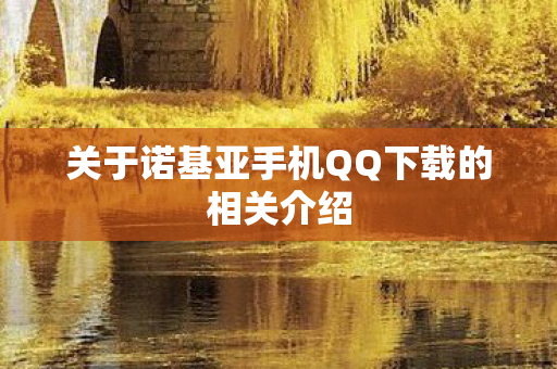 关于诺基亚手机QQ下载的相关介绍 关于诺基亚手机QQ下载的相关介绍