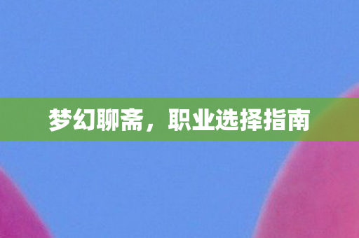 梦幻聊斋,职业选择指南 梦幻聊斋,职业选择指南