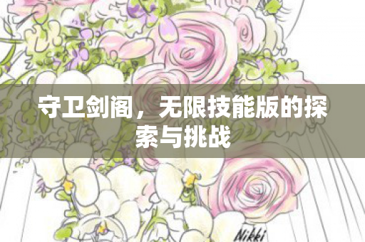 守卫剑阁,无限技能版的探索与挑战 守卫剑阁,无限技能版的探索与挑战