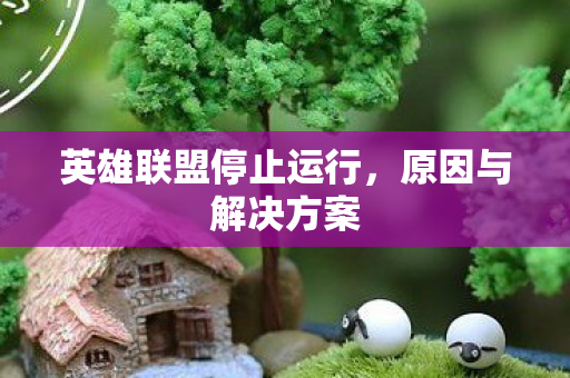 英雄联盟停止运行,原因与解决方案 英雄联盟停止运行,原因与解决方案