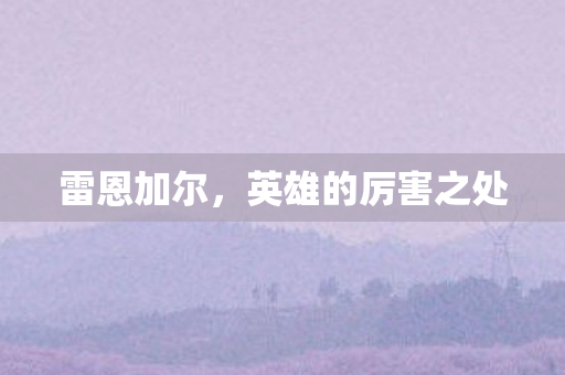 雷恩加尔,英雄的厉害之处 雷恩加尔,英雄的厉害之处