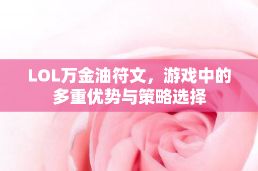 LOL万金油符文，游戏中的多重优势与策略选择