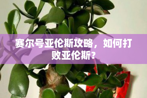赛尔号亚伦斯攻略，如何打败亚伦斯？