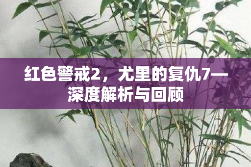红色警戒2，尤里的复仇7—深度解析与回顾