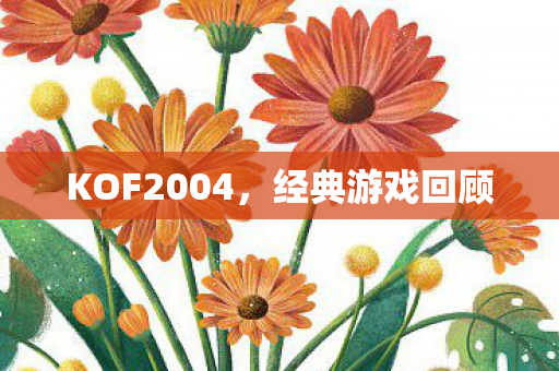 KOF2004，经典游戏回顾
