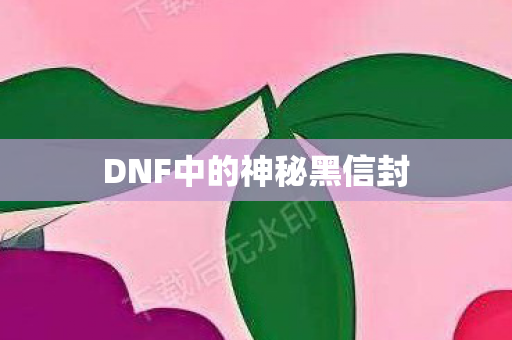 DNF中的神秘黑信封 DNF中的神秘黑信封