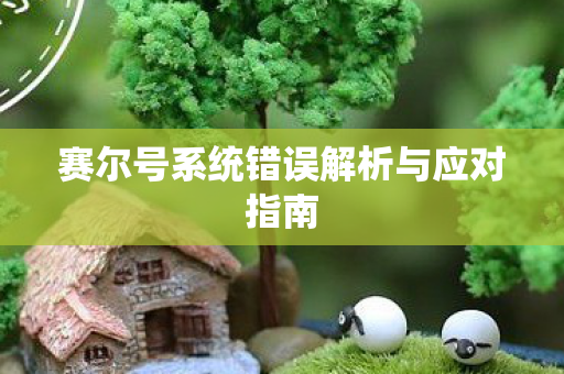 赛尔号系统错误解析与应对指南 赛尔号系统错误解析与应对指南