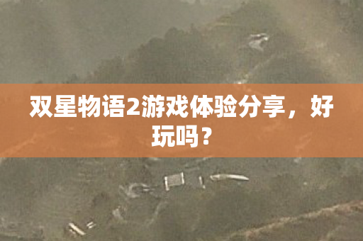 双星物语2游戏体验分享,好玩吗? 双星物语2游戏体验分享,好玩吗?