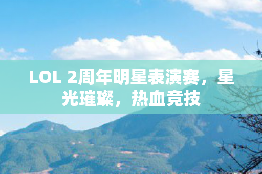 LOL 2周年明星表演赛，星光璀璨，热血竞技