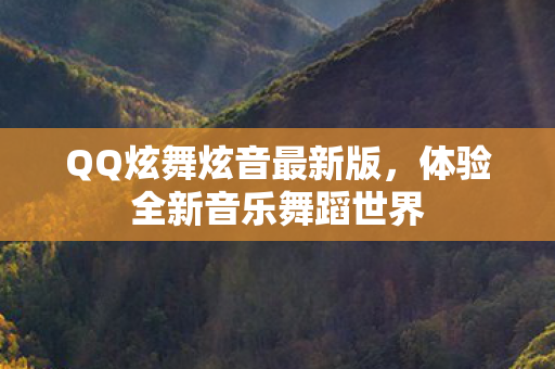 QQ炫舞炫音最新版,体验全新音乐舞蹈世界 QQ炫舞炫音最新版,体验全新音乐舞蹈世界