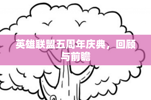 英雄联盟五周年庆典，回顾与前瞻