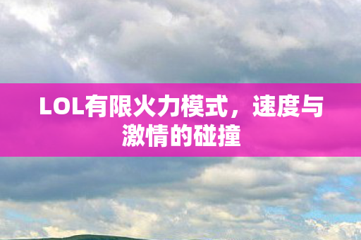 LOL有限火力模式，速度与激情的碰撞