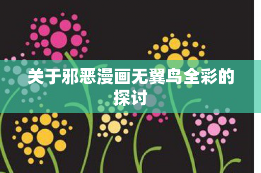 关于邪恶漫画无翼鸟全彩的探讨 关于邪恶漫画无翼鸟全彩的探讨