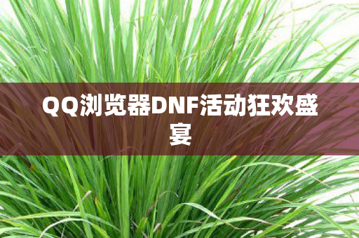 QQ浏览器DNF活动狂欢盛宴 QQ浏览器DNF活动狂欢盛宴