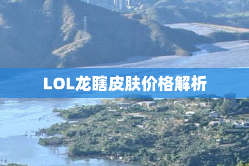 LOL龙瞎皮肤价格解析 LOL龙瞎皮肤价格解析