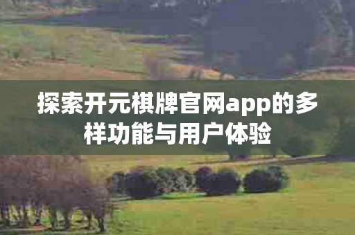 探索开元棋牌官网app的多样功能与用户体验