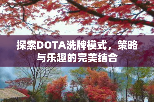 探索DOTA洗牌模式，策略与乐趣的完美结合