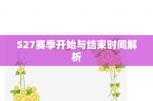 S27赛季开始与结束时间解析 S27赛季开始与结束时间解析