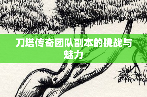 刀塔传奇团队副本的挑战与魅力 刀塔传奇团队副本的挑战与魅力