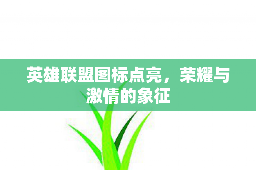 英雄联盟图标点亮,荣耀与激情的象征 英雄联盟图标点亮,荣耀与激情的象征